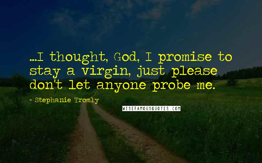 Stephanie Tromly Quotes: ...I thought, God, I promise to stay a virgin, just please don't let anyone probe me.