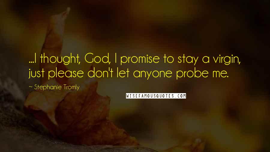 Stephanie Tromly Quotes: ...I thought, God, I promise to stay a virgin, just please don't let anyone probe me.