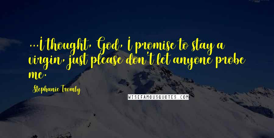 Stephanie Tromly Quotes: ...I thought, God, I promise to stay a virgin, just please don't let anyone probe me.