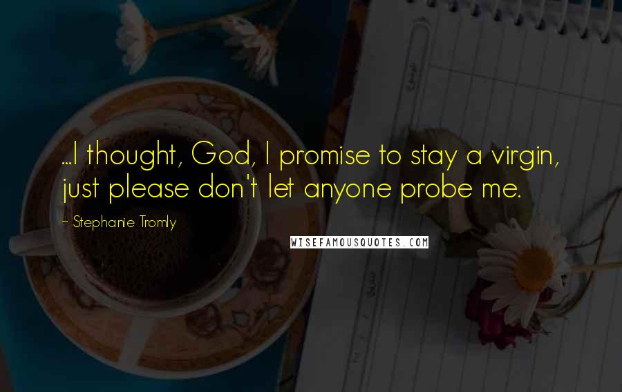 Stephanie Tromly Quotes: ...I thought, God, I promise to stay a virgin, just please don't let anyone probe me.