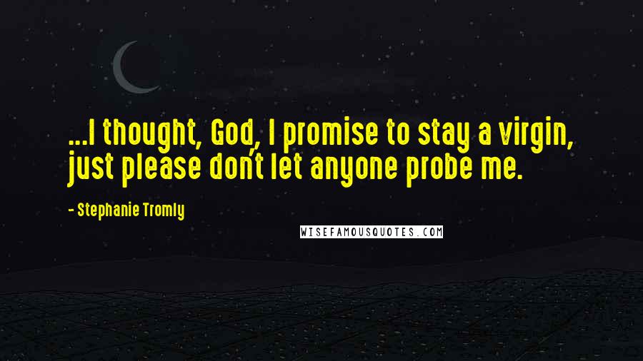 Stephanie Tromly Quotes: ...I thought, God, I promise to stay a virgin, just please don't let anyone probe me.