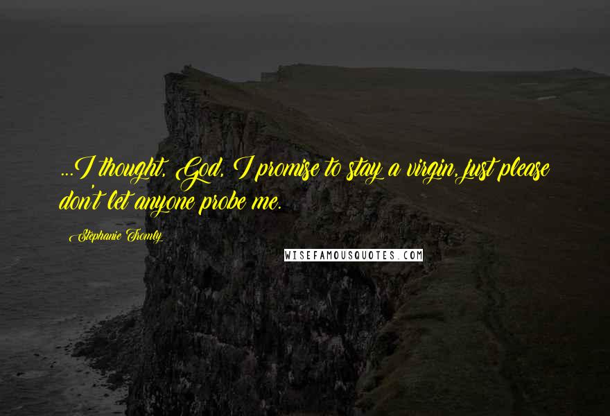 Stephanie Tromly Quotes: ...I thought, God, I promise to stay a virgin, just please don't let anyone probe me.