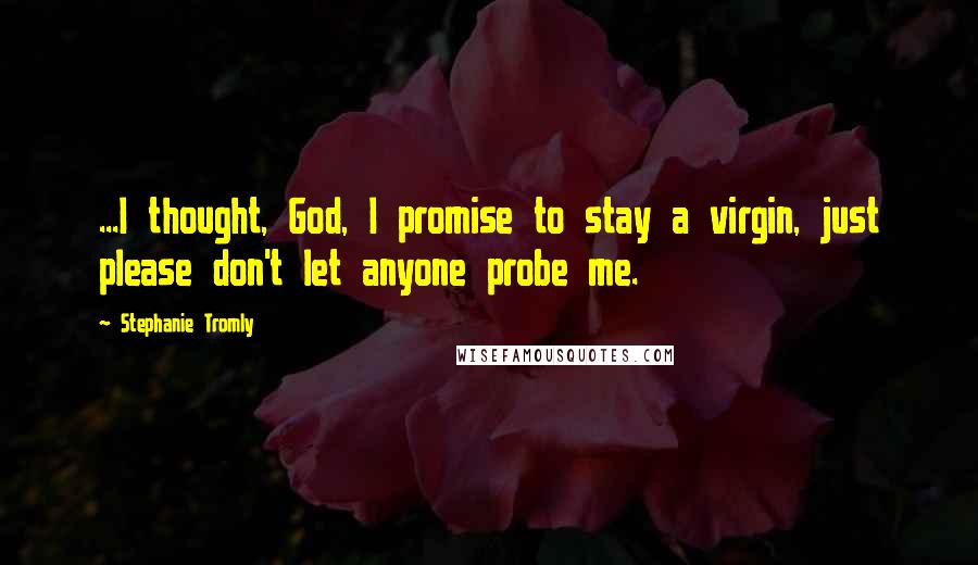 Stephanie Tromly Quotes: ...I thought, God, I promise to stay a virgin, just please don't let anyone probe me.