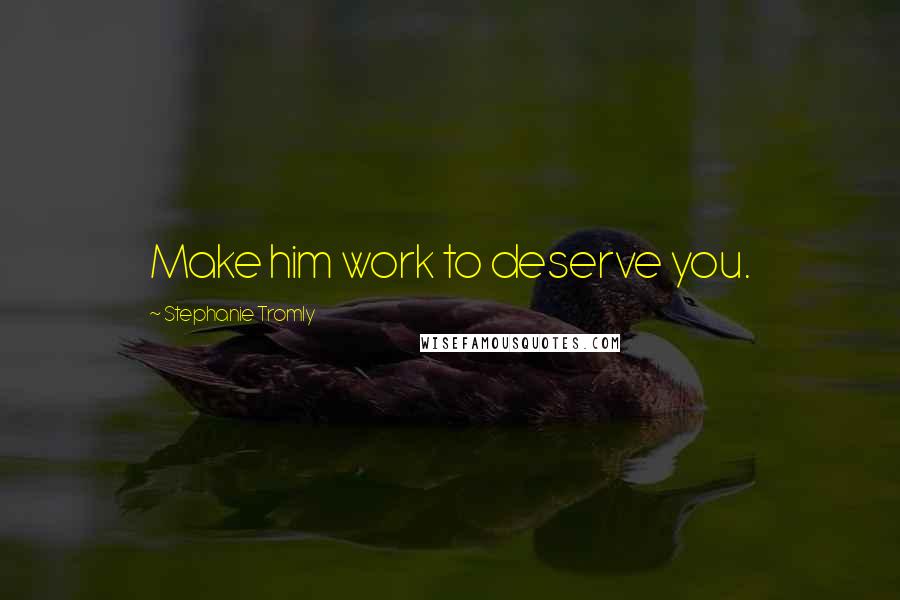 Stephanie Tromly Quotes: Make him work to deserve you.
