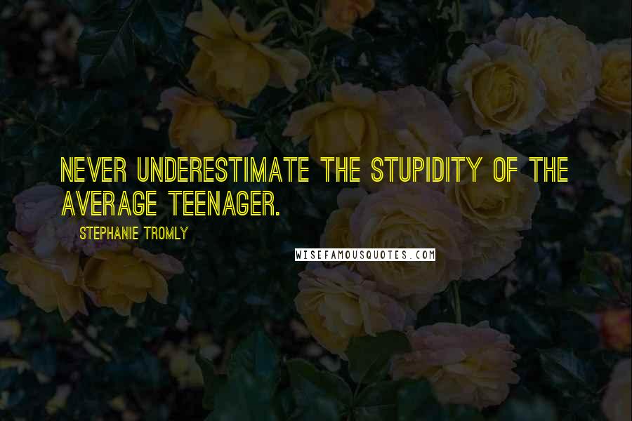 Stephanie Tromly Quotes: Never underestimate the stupidity of the average teenager.