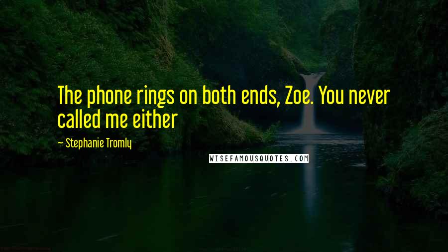 Stephanie Tromly Quotes: The phone rings on both ends, Zoe. You never called me either