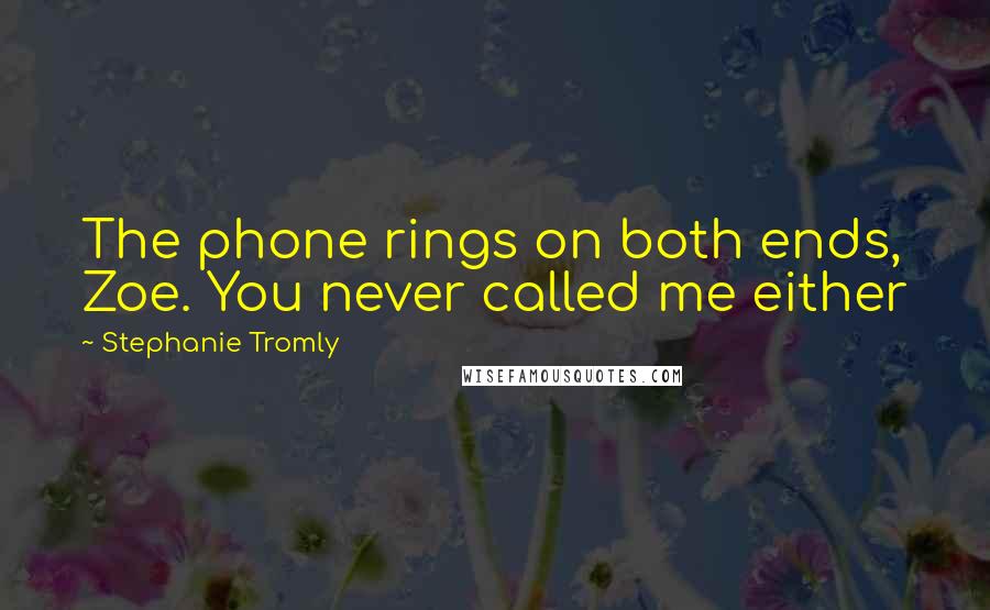 Stephanie Tromly Quotes: The phone rings on both ends, Zoe. You never called me either
