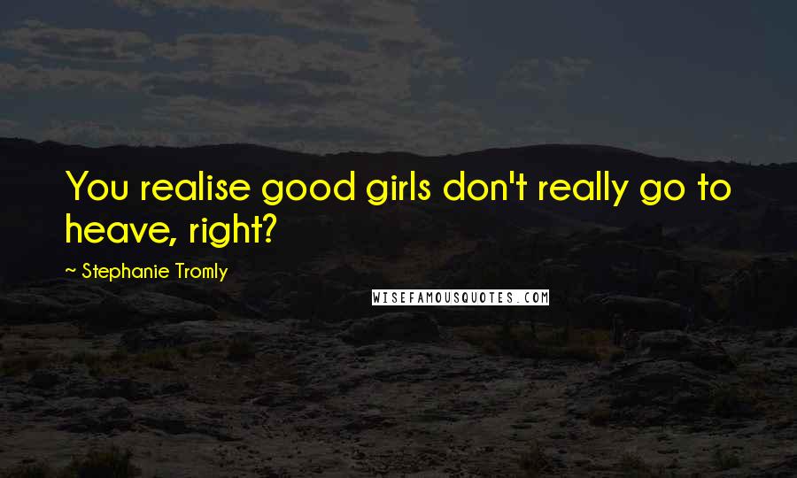 Stephanie Tromly Quotes: You realise good girls don't really go to heave, right?