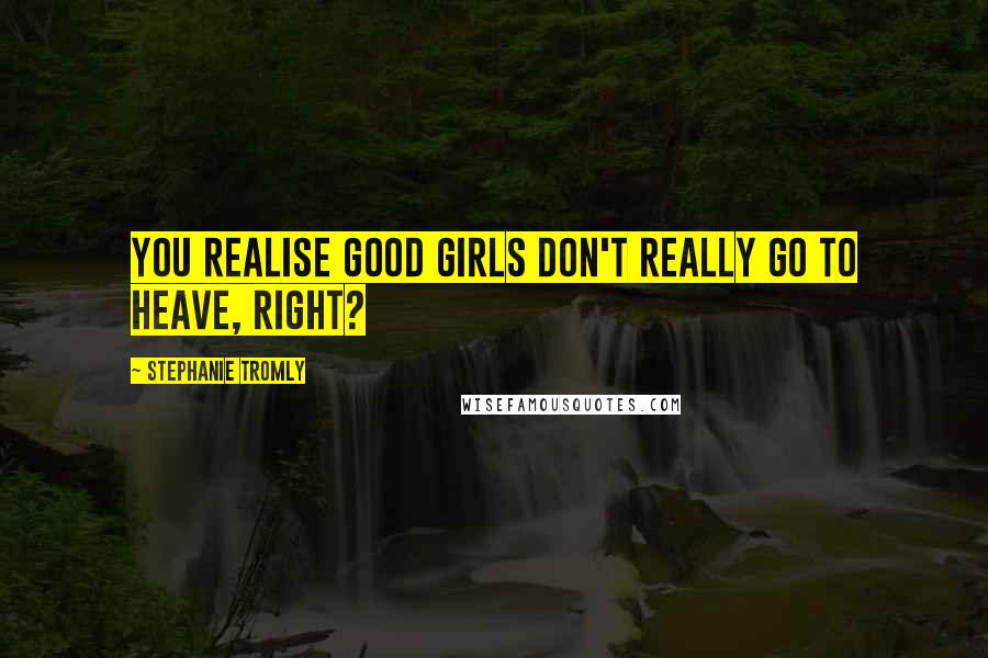 Stephanie Tromly Quotes: You realise good girls don't really go to heave, right?