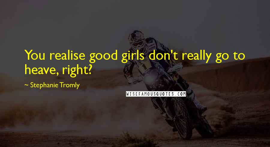 Stephanie Tromly Quotes: You realise good girls don't really go to heave, right?