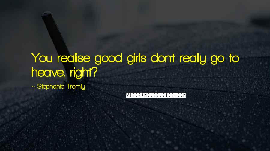 Stephanie Tromly Quotes: You realise good girls don't really go to heave, right?