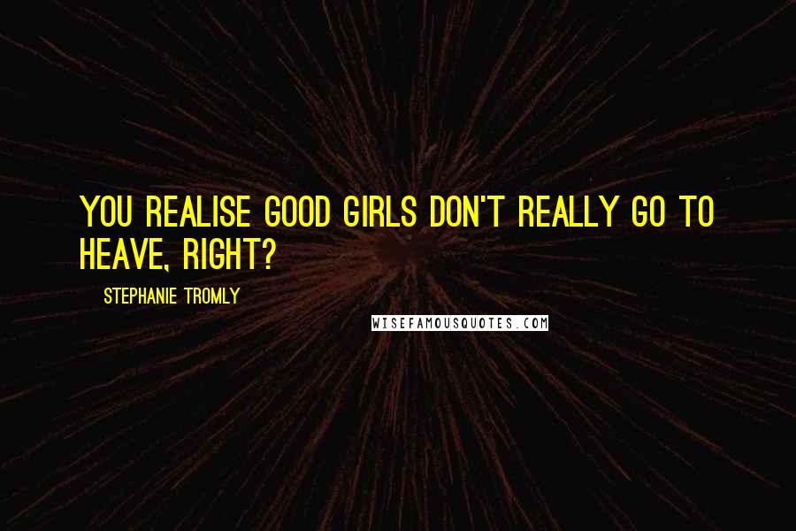 Stephanie Tromly Quotes: You realise good girls don't really go to heave, right?