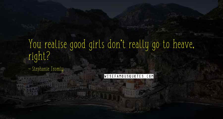 Stephanie Tromly Quotes: You realise good girls don't really go to heave, right?