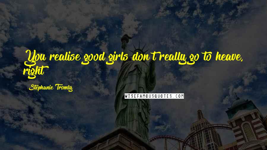 Stephanie Tromly Quotes: You realise good girls don't really go to heave, right?