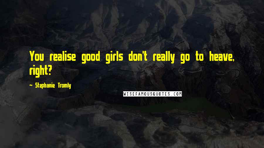 Stephanie Tromly Quotes: You realise good girls don't really go to heave, right?