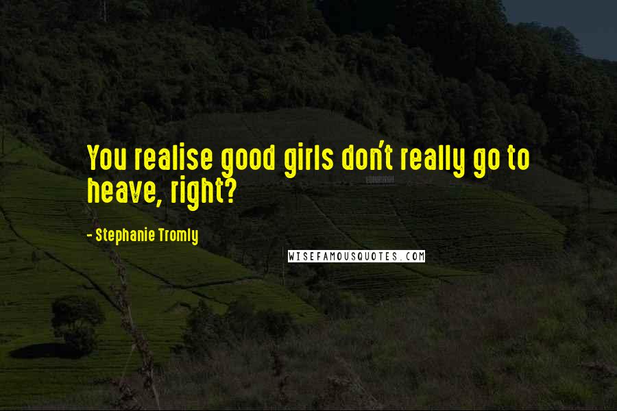 Stephanie Tromly Quotes: You realise good girls don't really go to heave, right?