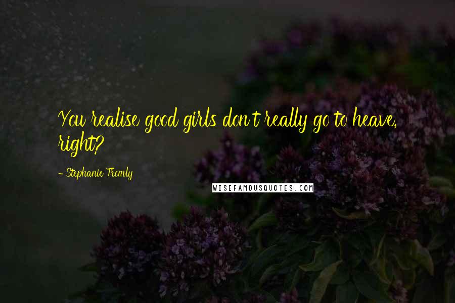 Stephanie Tromly Quotes: You realise good girls don't really go to heave, right?