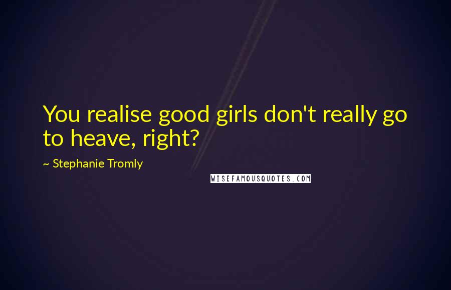 Stephanie Tromly Quotes: You realise good girls don't really go to heave, right?