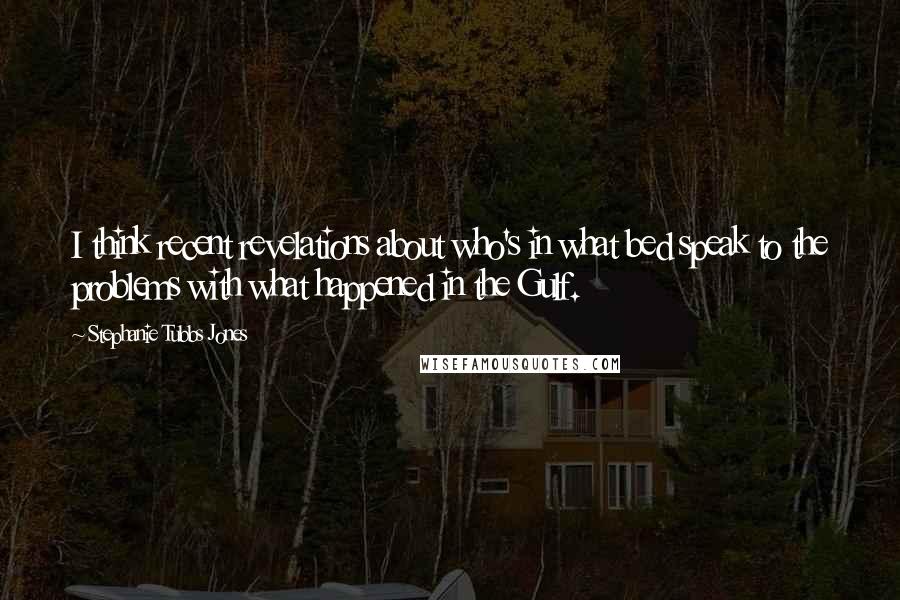Stephanie Tubbs Jones Quotes: I think recent revelations about who's in what bed speak to the problems with what happened in the Gulf.