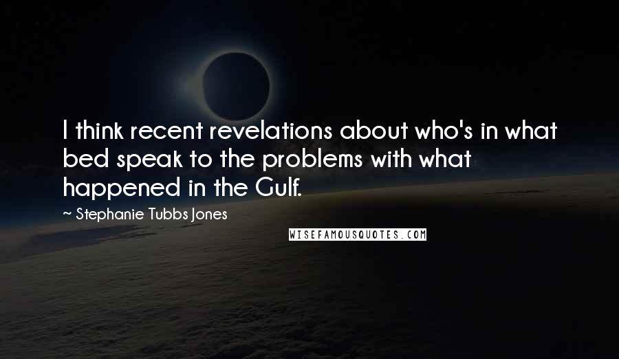 Stephanie Tubbs Jones Quotes: I think recent revelations about who's in what bed speak to the problems with what happened in the Gulf.