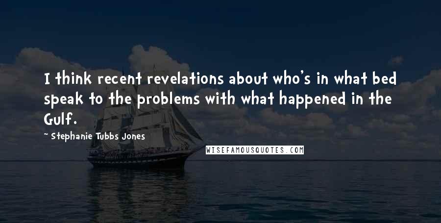 Stephanie Tubbs Jones Quotes: I think recent revelations about who's in what bed speak to the problems with what happened in the Gulf.