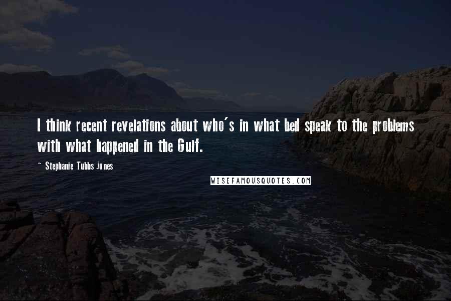 Stephanie Tubbs Jones Quotes: I think recent revelations about who's in what bed speak to the problems with what happened in the Gulf.