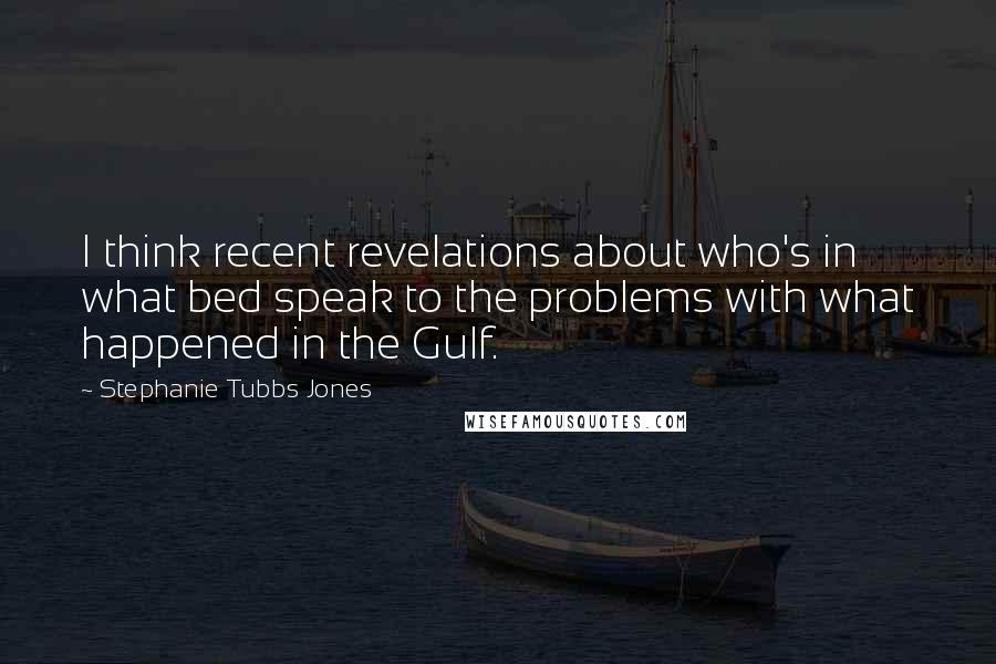 Stephanie Tubbs Jones Quotes: I think recent revelations about who's in what bed speak to the problems with what happened in the Gulf.