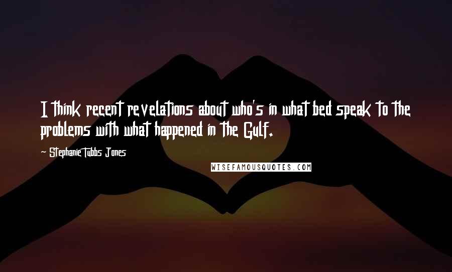 Stephanie Tubbs Jones Quotes: I think recent revelations about who's in what bed speak to the problems with what happened in the Gulf.