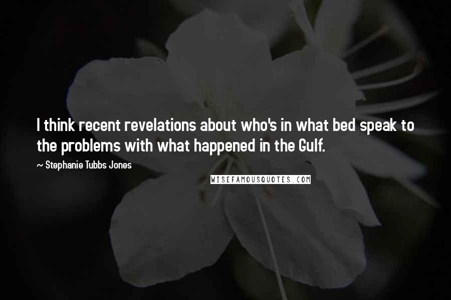 Stephanie Tubbs Jones Quotes: I think recent revelations about who's in what bed speak to the problems with what happened in the Gulf.