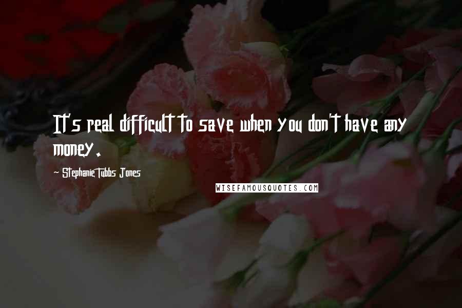 Stephanie Tubbs Jones Quotes: It's real difficult to save when you don't have any money.