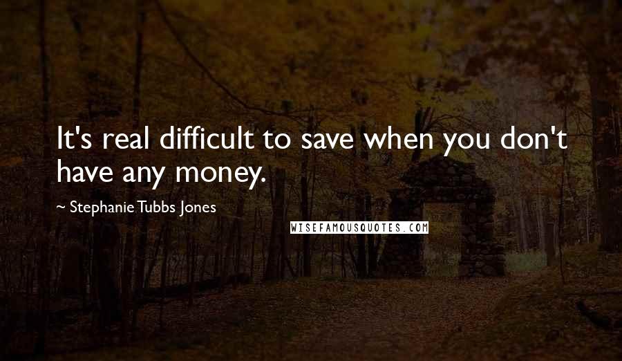 Stephanie Tubbs Jones Quotes: It's real difficult to save when you don't have any money.