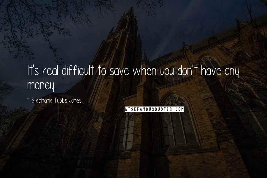 Stephanie Tubbs Jones Quotes: It's real difficult to save when you don't have any money.