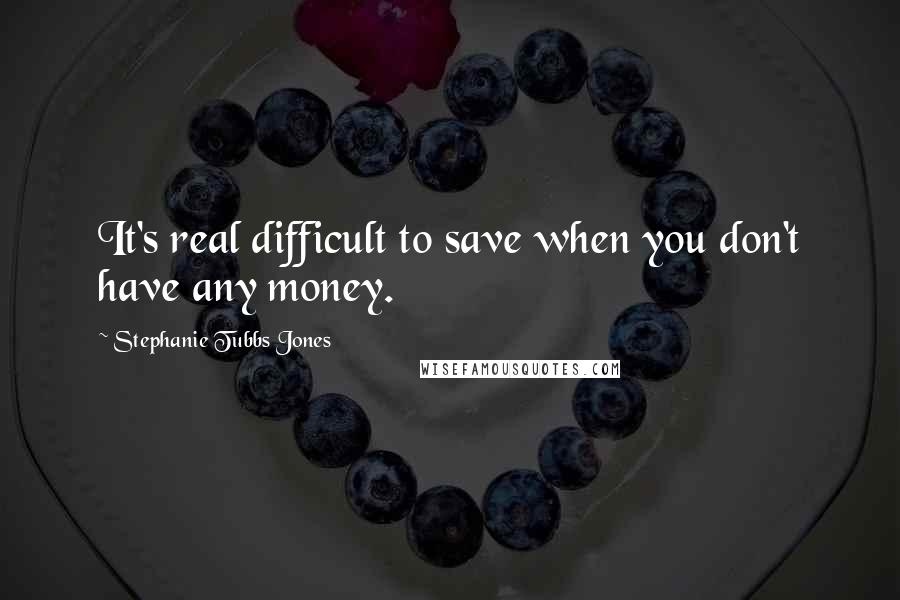 Stephanie Tubbs Jones Quotes: It's real difficult to save when you don't have any money.
