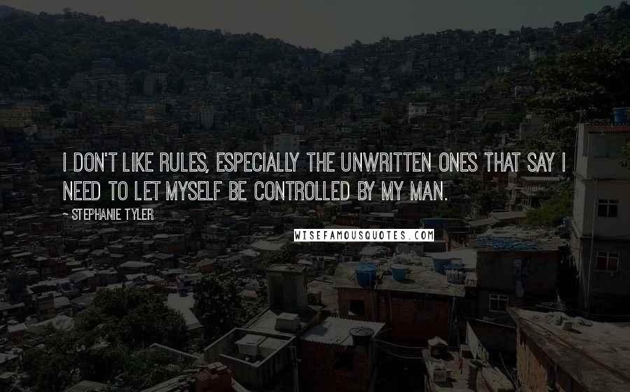 Stephanie Tyler Quotes: I don't like rules, especially the unwritten ones that say I need to let myself be controlled by my man.