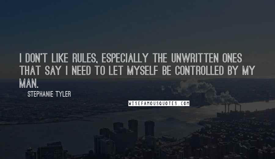 Stephanie Tyler Quotes: I don't like rules, especially the unwritten ones that say I need to let myself be controlled by my man.