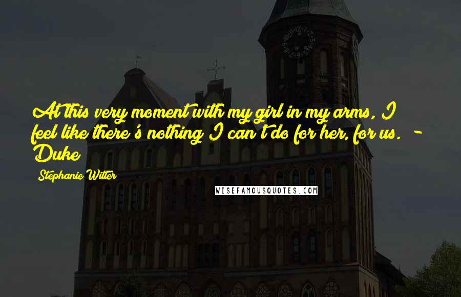 Stephanie Witter Quotes: At this very moment with my girl in my arms, I feel like there's nothing I can't do for her, for us. - Duke
