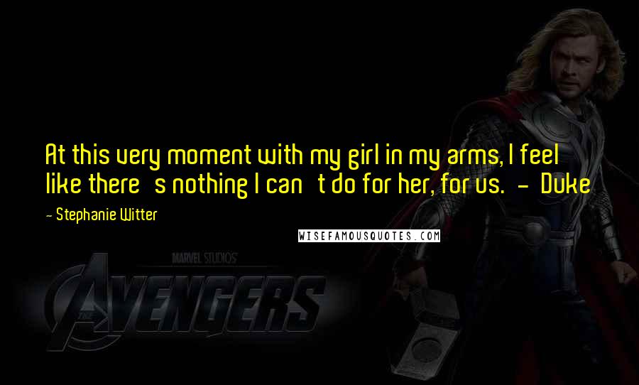 Stephanie Witter Quotes: At this very moment with my girl in my arms, I feel like there's nothing I can't do for her, for us. - Duke