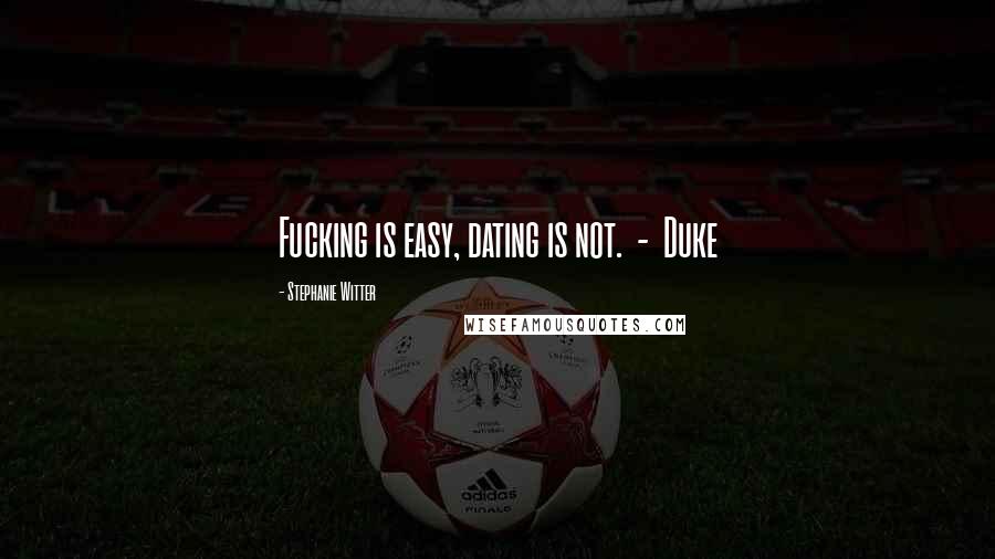 Stephanie Witter Quotes: Fucking is easy, dating is not. - Duke