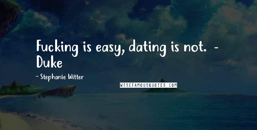 Stephanie Witter Quotes: Fucking is easy, dating is not. - Duke