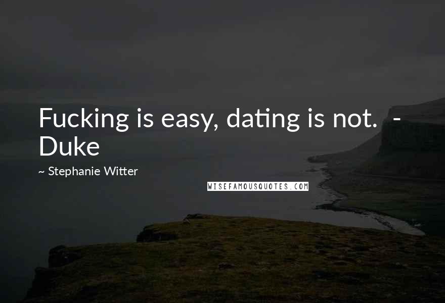 Stephanie Witter Quotes: Fucking is easy, dating is not. - Duke