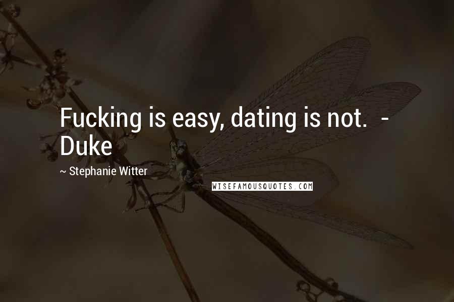 Stephanie Witter Quotes: Fucking is easy, dating is not. - Duke