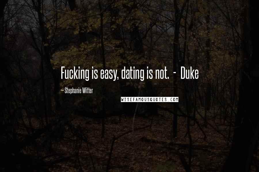 Stephanie Witter Quotes: Fucking is easy, dating is not. - Duke