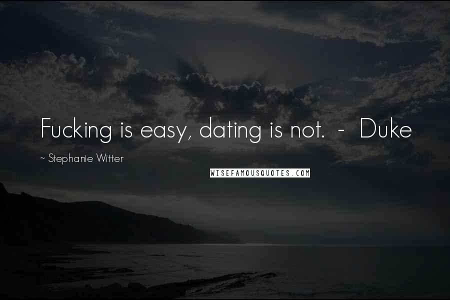 Stephanie Witter Quotes: Fucking is easy, dating is not. - Duke