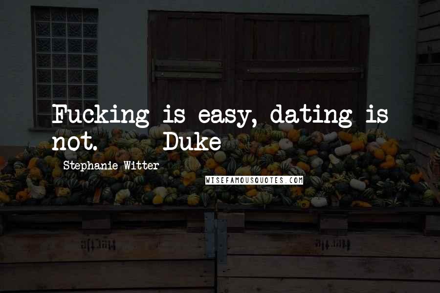 Stephanie Witter Quotes: Fucking is easy, dating is not. - Duke