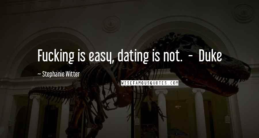 Stephanie Witter Quotes: Fucking is easy, dating is not. - Duke