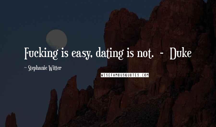 Stephanie Witter Quotes: Fucking is easy, dating is not. - Duke