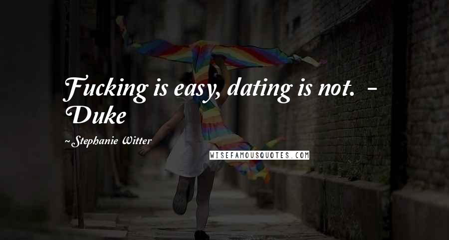 Stephanie Witter Quotes: Fucking is easy, dating is not. - Duke