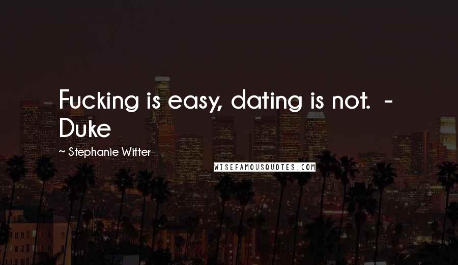 Stephanie Witter Quotes: Fucking is easy, dating is not. - Duke