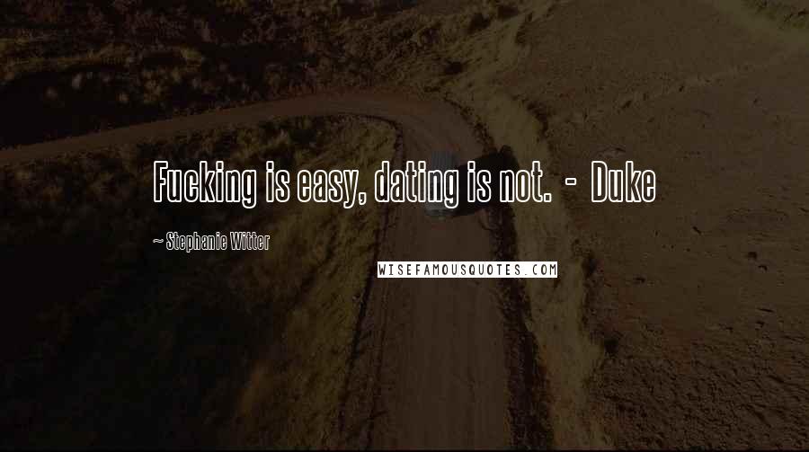 Stephanie Witter Quotes: Fucking is easy, dating is not. - Duke