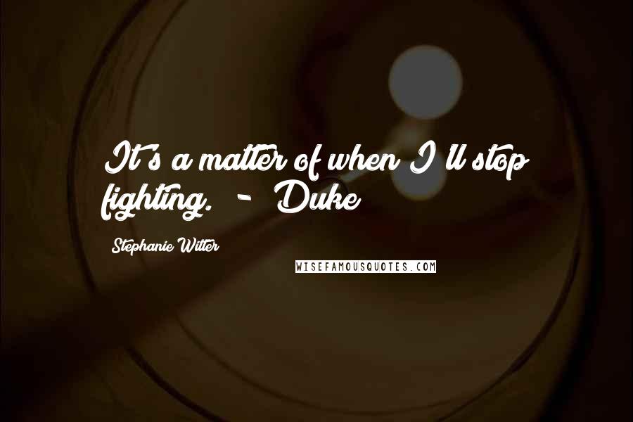Stephanie Witter Quotes: It's a matter of when I'll stop fighting.  -  Duke